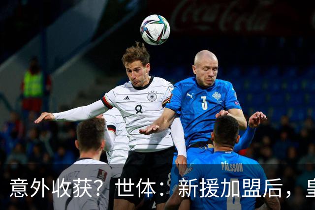 意外收获？世体：新援加盟后，皇马将从7月1日起获得FIFA补偿金