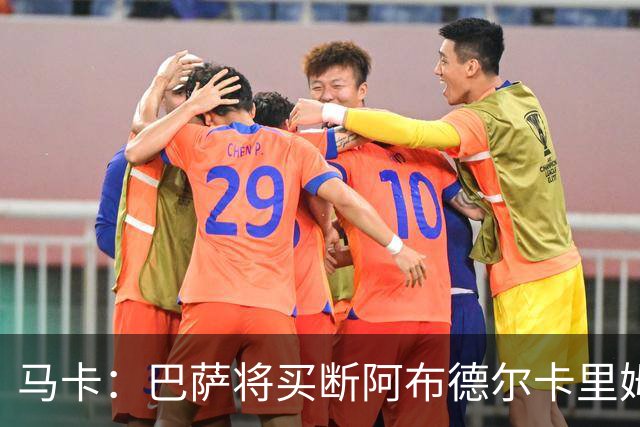 马卡：巴萨将买断阿布德尔卡里姆，他的能力与个性说服技术团队